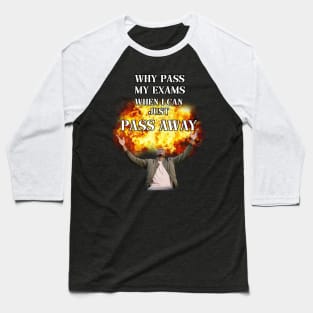 why pass my exams when i can just pass away Baseball T-Shirt